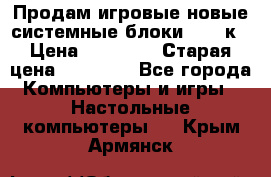 Продам игровые новые системные блоки 25-95к › Цена ­ 25 000 › Старая цена ­ 27 000 - Все города Компьютеры и игры » Настольные компьютеры   . Крым,Армянск